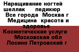 Наращивание ногтей 1000,шеллак 700,педикюр 600 - Все города, Москва г. Медицина, красота и здоровье » Косметические услуги   . Московская обл.,Лосино-Петровский г.